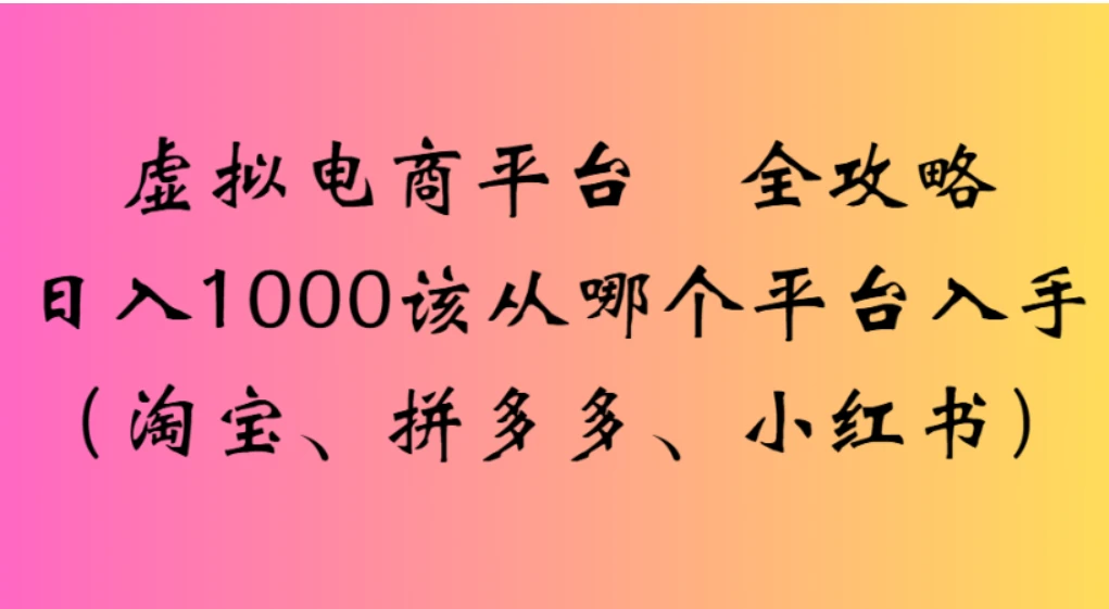 虚拟电商平台，该从哪个平台入手（淘宝、拼多多、小红书）全攻略日入 1000-萤火虫教育