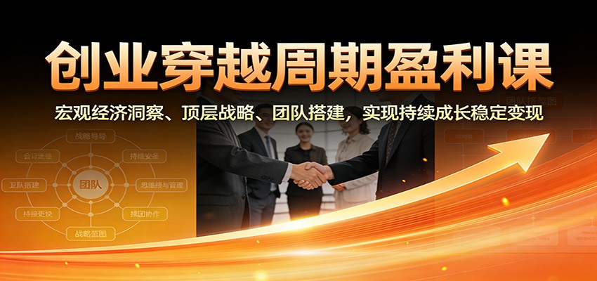 图片[1]-创业穿越周期盈利课：宏观经济洞察、顶层战略、团队搭建，实现持续成长稳定变现-亮剑学堂