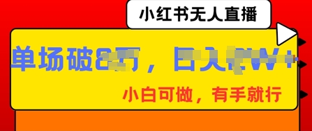 小红书无人直播，纯小白可做，有手就行，单场直播销售额破8w-极光库
