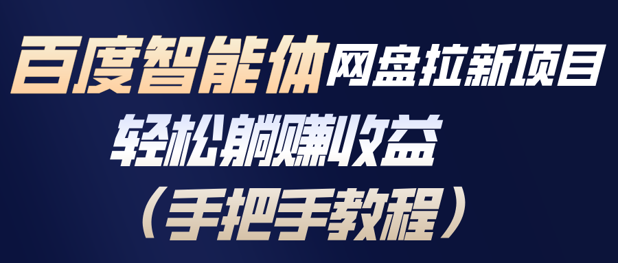 百度智能体网盘拉新项目，轻松躺赚收益(手把手教程-亮剑学堂