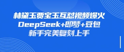 持续爆火的林黛玉贾宝玉互怼视频，比爽文还好看，利用DeepSeek+即梦+豆包就可以完美复刻-极光库