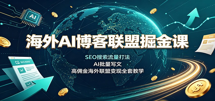 海外AI博客联盟掘金课:SEO搜索流量打法,AI批量写文,高佣金海外联盟变现全套教学-极光库