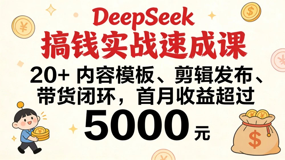 DeepSeek 搞钱实战速成课，20+ 内容模板、剪辑发布、带货闭环，首月收益超过 5000 元-亮剑学堂