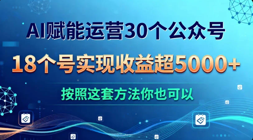 AI 赋能运营 30 个公众号，18 个号实现收益超 5000+，按照这套方法你也可以-萤火虫教育