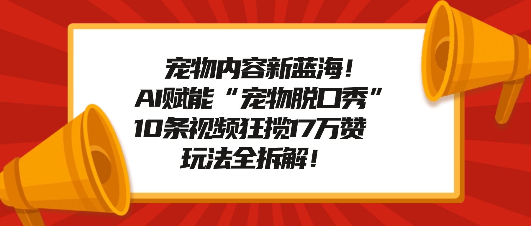 宠物内容新蓝海！AI赋能“宠物脱口秀”，10条视频狂揽17万赞，玩法全拆解！-亮剑学堂