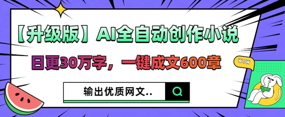 【升级版】AI全自动创作小说，日更30万字，一键成文600章-极光库