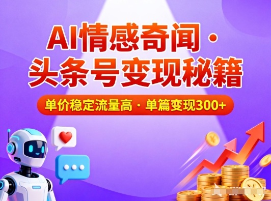 头条号做AI情感奇闻内容,单价稳定流量高,一篇变现3张-亮剑学堂