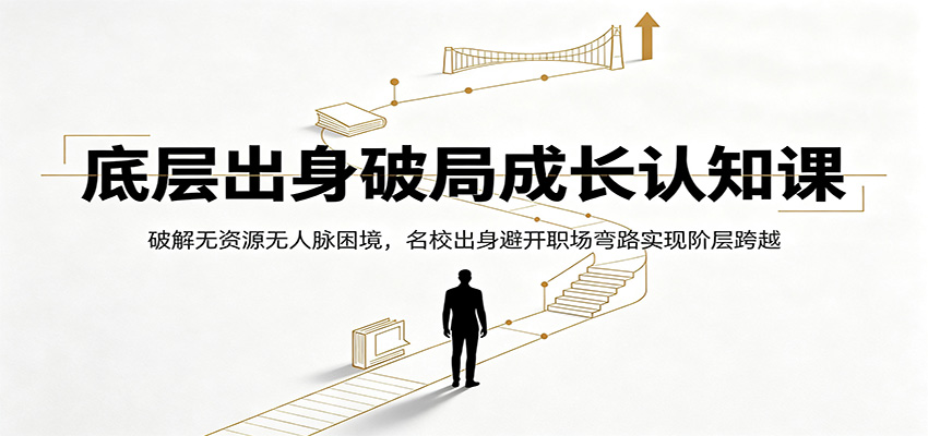 底层出身破局成长认知课：破解无资源无人脉困境，名校出身避开职场弯路实现阶层跨越-极光库