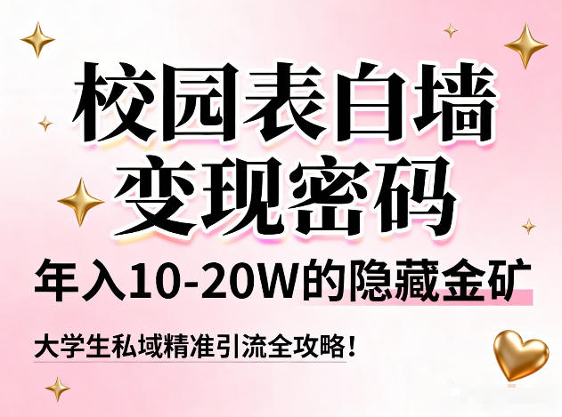 校园表白墙变现密码，年入10-20W的隐藏金矿，大学生私域精准引流全攻略！-亮剑学堂
