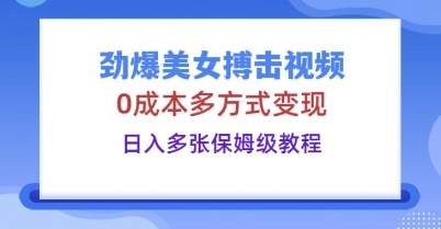 劲爆美女搏击视频，0成本多方式变现，日入多张保姆级教程-极光库