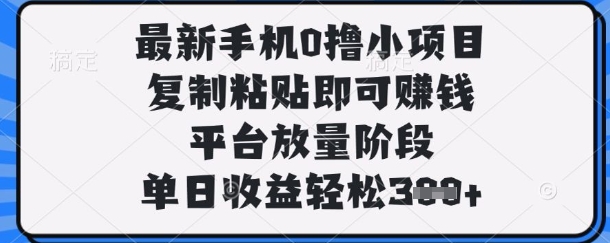 最新手机0撸小项目，复制粘贴即可挣钱，平台放量阶段，单日收益轻松3张+【揭秘】-极光库