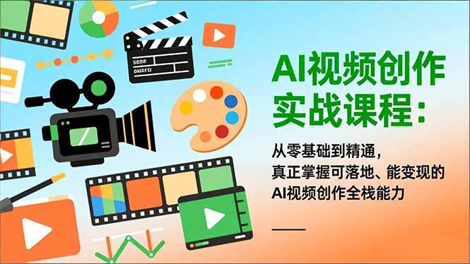 AI视频创作实战课程：从零基础到精通，真正掌握可落地、能变现的AI视频创作全栈能力-亮剑学堂