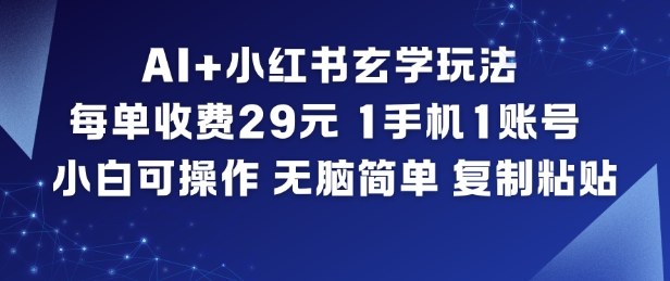 AI+小红书玄学玩法,每单收费29米,1手机1账号,小白可操作,无脑简单复制粘贴-亮剑学堂