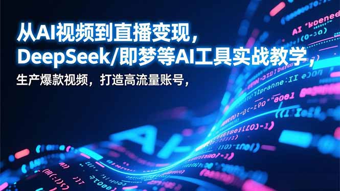 从AI视频到直播变现，DeepSeek/即梦等AI工具实战教学，生产爆款视频，打造高流量账号-亮剑学堂