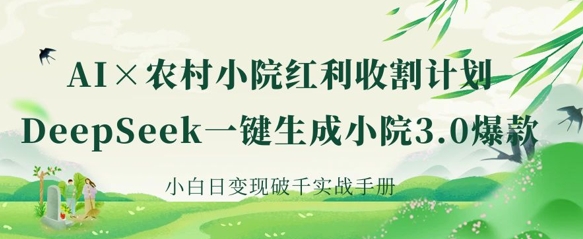 AI+农村小院红利收割：DeepSeek一键生成小院3.0爆款，小白日变现破千实战手册-极光库