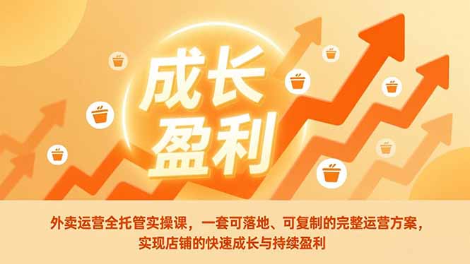 外卖运营全托管实操课，一套可落地、可复制的完整运营方案，实现店铺的快速成长与持续盈利-亮剑学堂