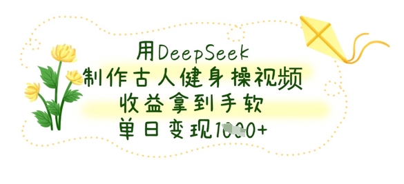 用DeepSeek制作古人健身操视频,收益拿到手软,单日变现数张-极光库