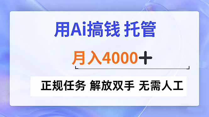 用Ai搞钱，托管，月入4000+， 正规任务 解放双手 无需人工-亮剑学堂