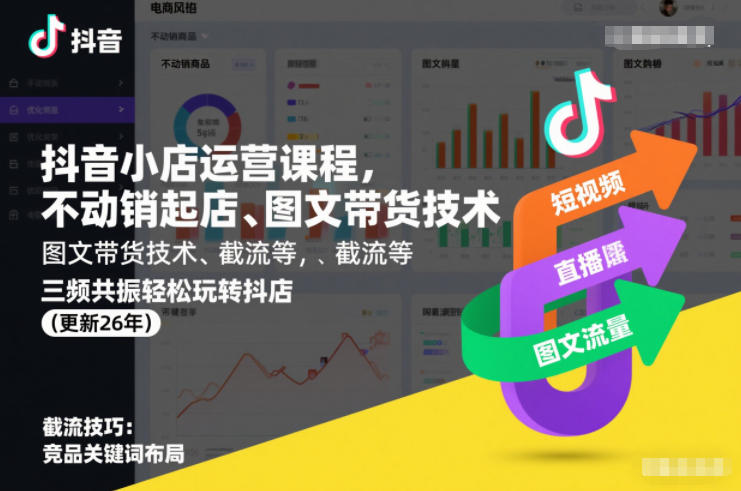 抖音小店运营课程，不动销起店、图文带货技术、截流等，三频共振轻松玩转抖店(更新26年)-亮剑学堂