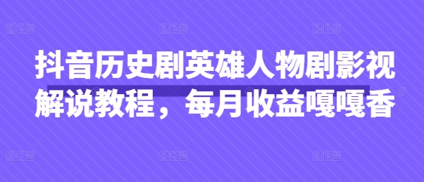 抖音历史剧英雄人物剧影视解说教程，每月收益嘎嘎香-极光库