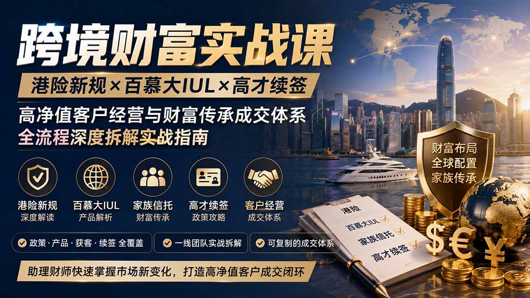 跨境财富实战课:港险新政与百慕大IUL高净值客户经营成交体系-极光库