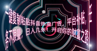 一键复制粘贴抖音热卖广告,平台补贴,任务不限量,日入几张,开启你的财富之路!-极光库